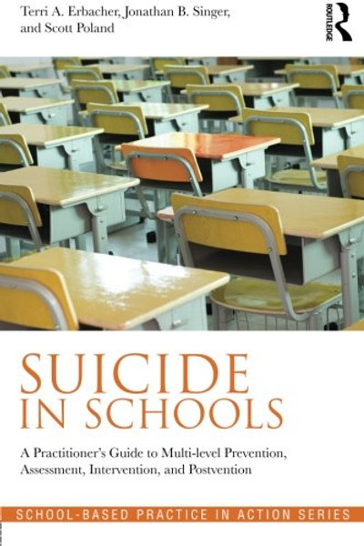 Suicide in Schools: A Practitioner's Guide to Multi-level Prevention, Assessment, Intervention, and Postvention (School-Based Practice in Action)