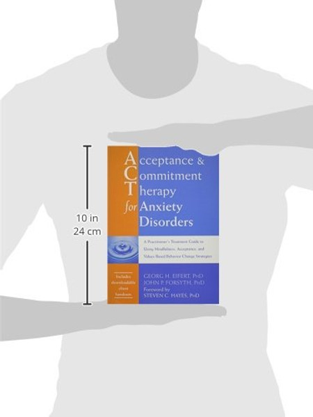 Acceptance and Commitment Therapy for Anxiety Disorders: A Practitioner's Treatment Guide to Using Mindfulness, Acceptance, and Values-Based Behavior Change Strategies