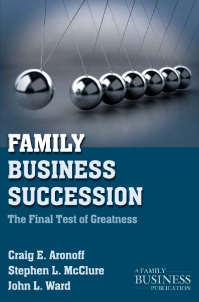 Family Business Succession: The Final Test of Greatness (A Family Business Publication)