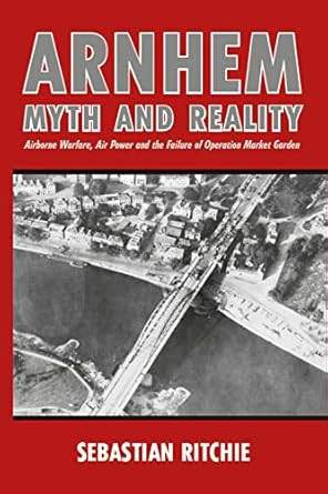 Arnhem: Myth and Reality: Airborne Warfare Air Power and the