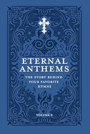 Eternal Anthems: The Story Behind Your Favorite Hymns Volume 2