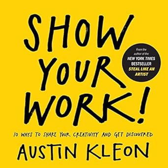 Show Your Work! 10 Ways to Share Your Creativity and Get Discovered