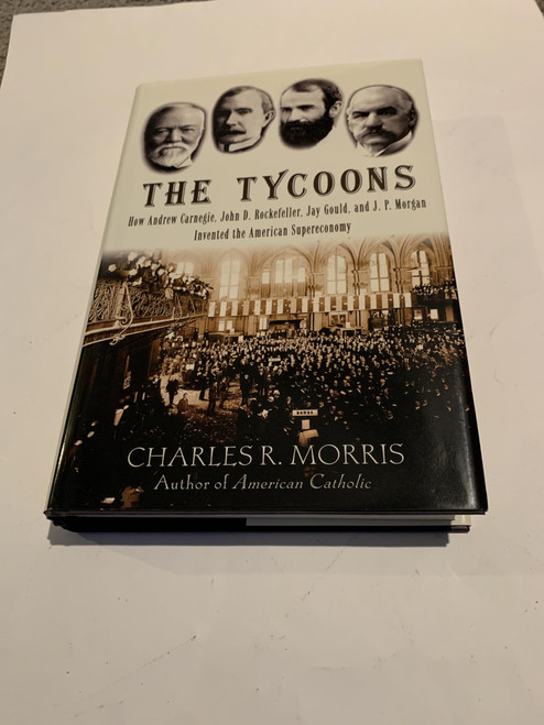 The Tycoons: How Andrew Carnegie John D. Rockefeller Jay Gould