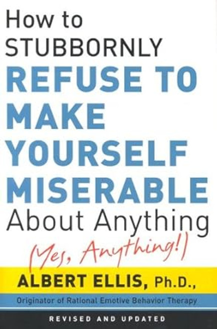 How to Stubbornly Refuse to Make Yourself Miserable about Anything