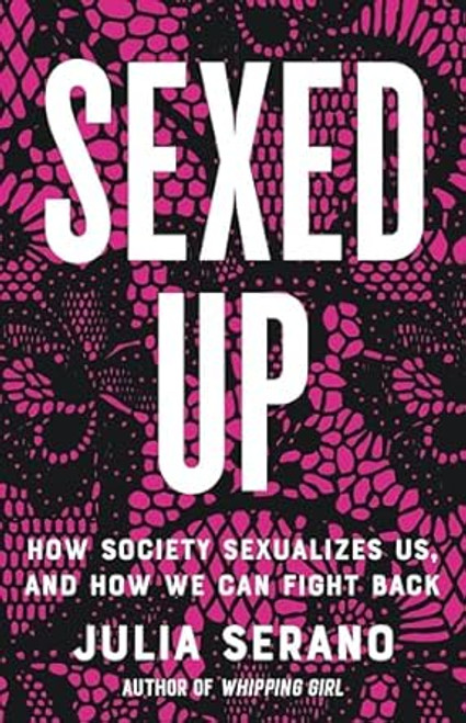 Sexed Up: How Society Sexualizes Us and How We Can Fight Back