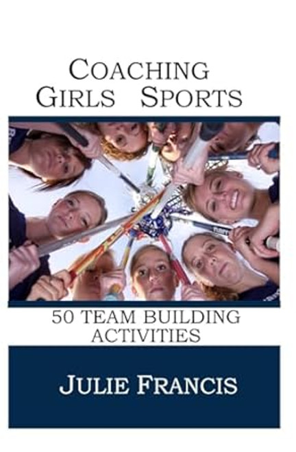 Coaching Girls Sports: 50 Team Building Activities