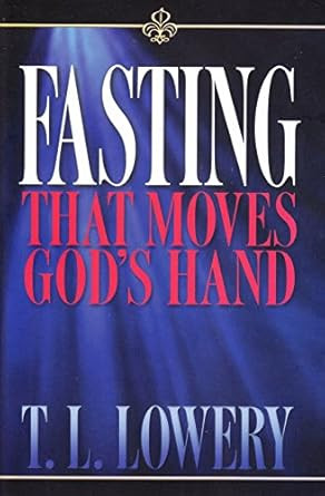 Fasting that Moves the Hand of God by T.L. Lowery