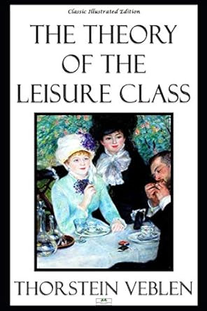 The Theory of the Leisure Class - Classic Illustrated Edition