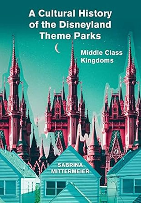 A Cultural History of the Disneyland Theme Parks