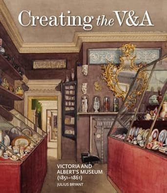 Creating the V&A: Victoria and Albert's Museum