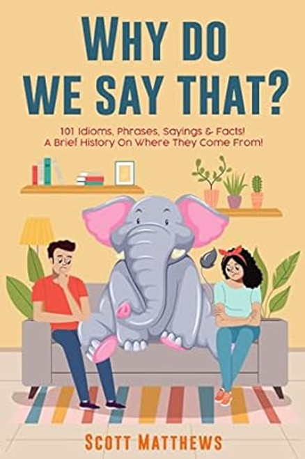Why Do We Say That? 101 Idioms Phrases Sayings & Facts! A