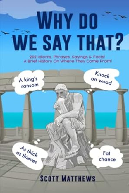 Why Do We Say That? 202 Idioms Phrases Sayings & Facts! A