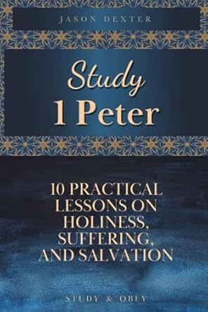 Study 1 Peter: 10 Lessons on Holiness Suffering and Salvation