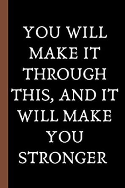 you will make it through this and it will make you stronger