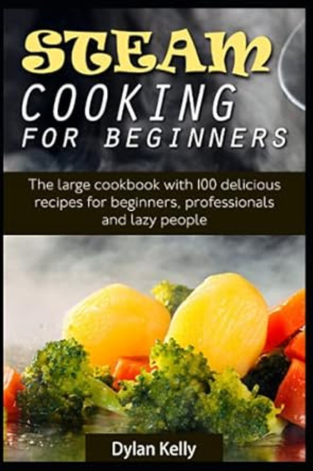 Steam cooking for beginners: The large cookbook with 100