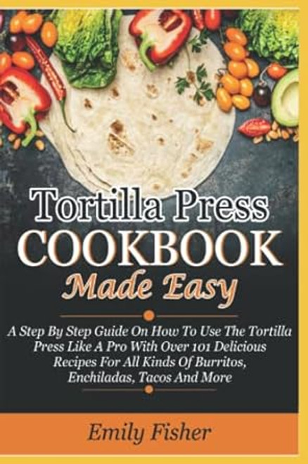 Tortilla Press Cookbook Made Easy