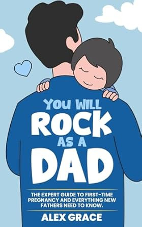 You Will Rock As a Dad! The Expert Guide to First-Time