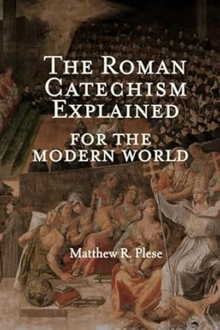 The Roman Catechism Explained for the Modern World