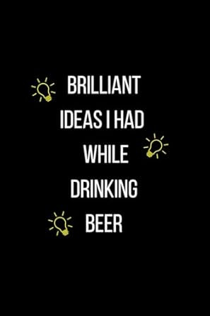 Brilliant Ideas I Had While Drinking Beer