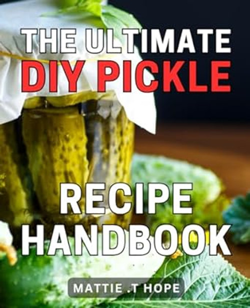 The Ultimate DIY Pickle Recipe Handbook