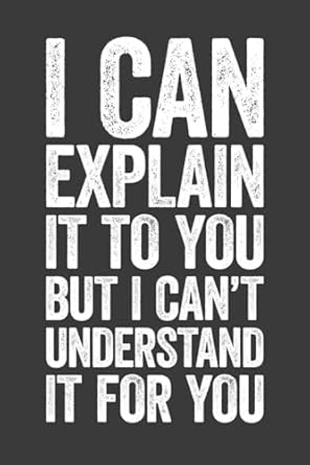 I Can Explain It To You But I Can't Understand It For You