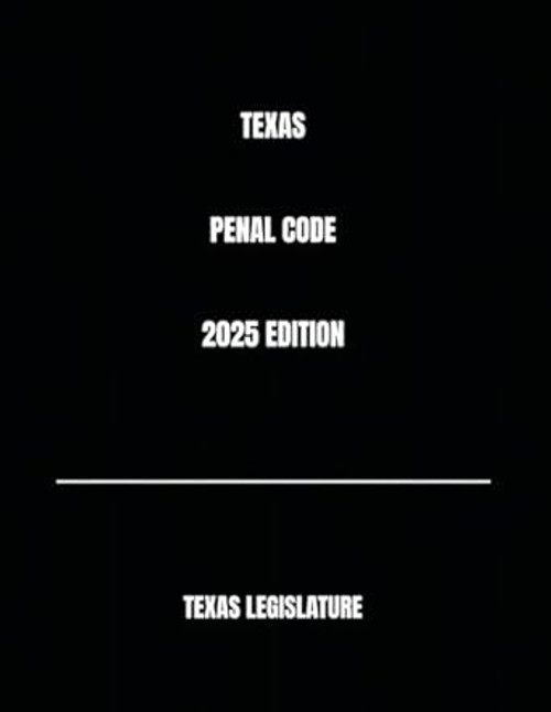 TEXAS PENAL CODE 2025 EDITION