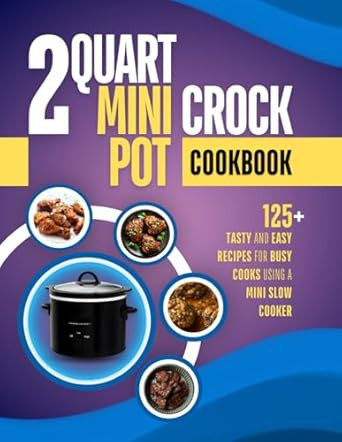 2 Quart Mini Crock Pot Cookbook: 125+ Tasty and Easy