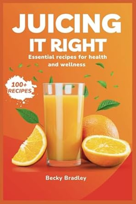 Juicing it Right: Essential Recipes for Health And Wellness