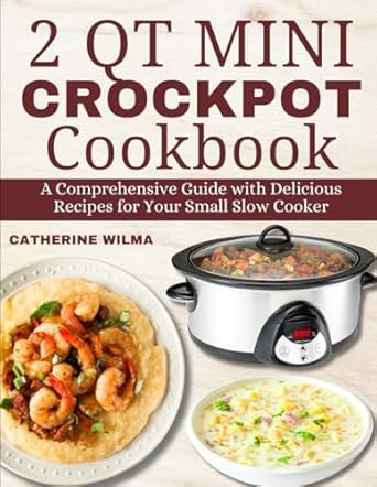 2 Qt Mini Crockpot Cookbook: a Comprehensive Guide with