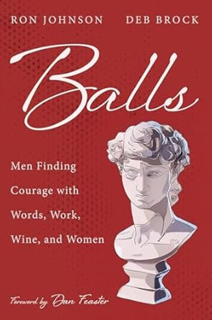Balls: Men Finding Courage with Words Work Wine and Women