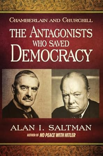 Chamberlain and Churchill The Antagonists Who Saved Democracy