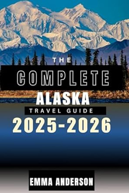 The complete Alaska travel guide 2025-2026