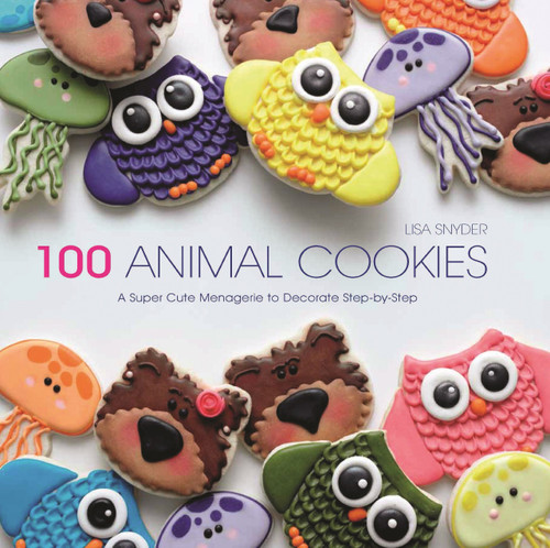100 Animal Cookies: A Super-Cute Menagerie to Decorate Step-by-Step