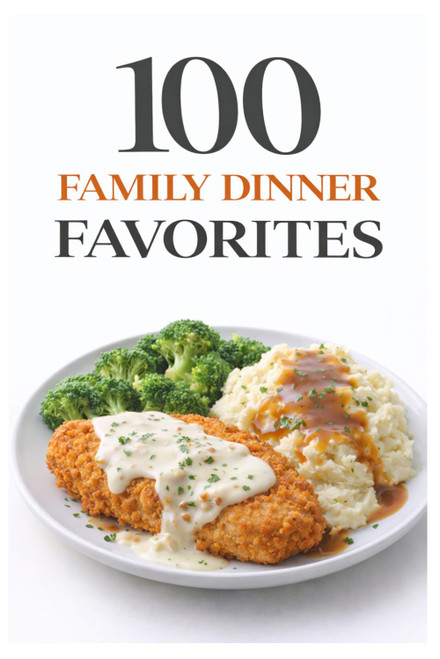 100 Family Dinner Favorites: Simple Recipes Everyone Will Love for Quick