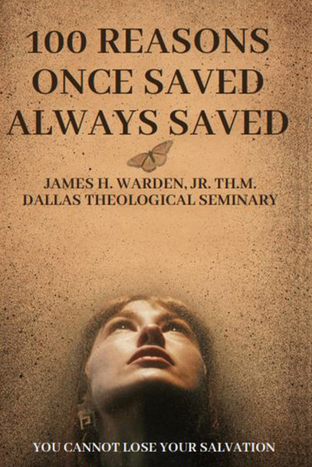 100 Reasons Once Saved Always Saved: You Cannot Lose Your Salvation