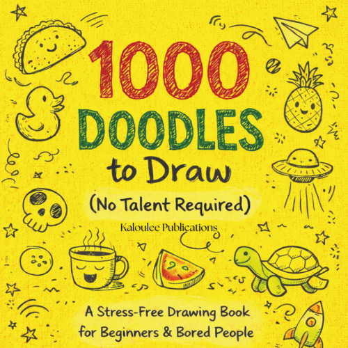 1000 DOODLES To Draw (No Talent Required) A Stress-Free Drawing Book For