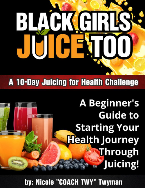 10-Day Black Girls Juice Too: A 10-Day Juicing for Health Challenge