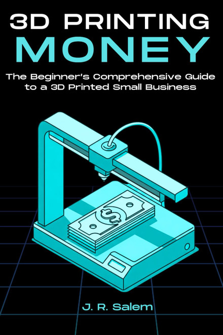 3D Printing Money: The Beginner's Comprehensive Guide to a 3D Printed
