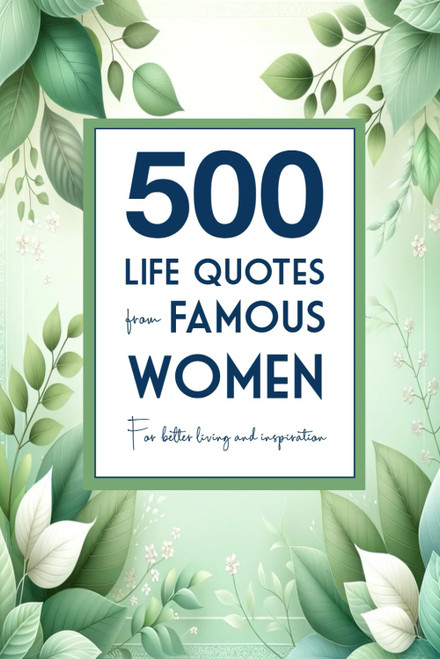 500 Life Quotes from Famous Women: For Better Living and Inspiration