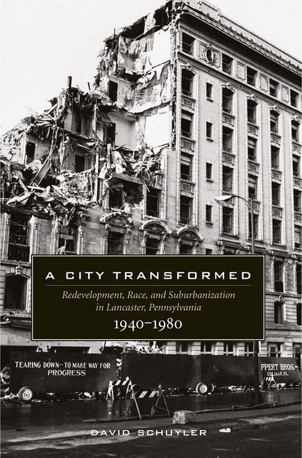 A City Transformed: Redevelopment, Race, and Suburbanization in Lancaster, Pennsylvania, 1940–1980