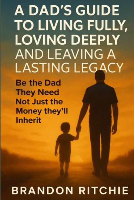 A DAD's Guide to Living Fully, Loving Deeply and Leaving a Lasting Legacy