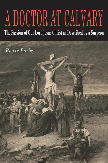 A Doctor at Calvary: The Passion of Our Lord Jesus Christ as Described by
