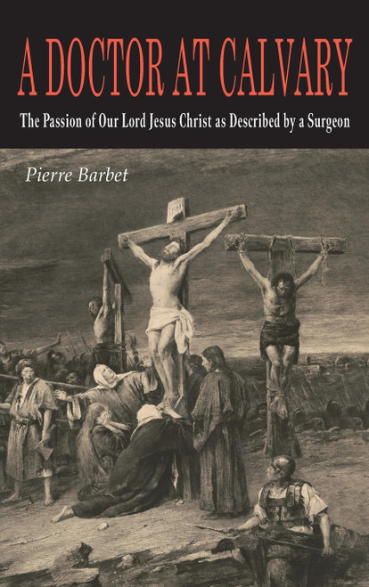 A Doctor at Calvary: The Passion of Our Lord Jesus Christ as Described by