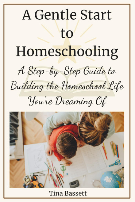A Gentle Start to Homeschooling: A Step‑by‑Step Guide to Building the Homeschool Life