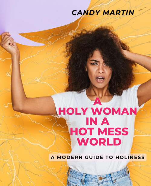 A Holy Woman in a Hot Mess World: A Modern Guide to Holiness