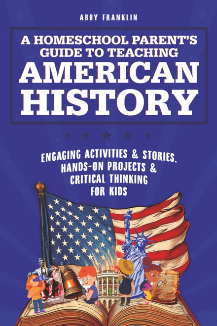 A Homeschool Parent's Guide to Teaching American History