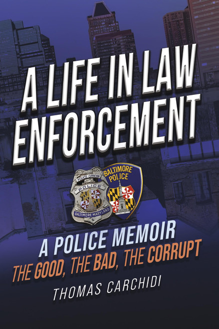 A Life in Law Enforcement, A Police Memoir, The Good, The Bad, The