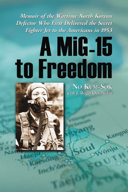 A MiG-15 to Freedom: Memoir of the Wartime North Korean Defector Who