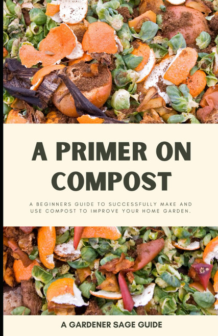 A Primer on Compost: A Beginners Guide to Successfully Make and Use