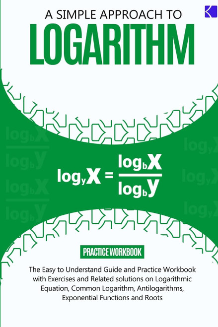 A SIMPLE APPROACH TO LOGARITHM: The Easy-to-understand Guide and Practice
